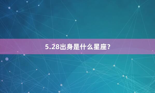 5.28出身是什么星座？