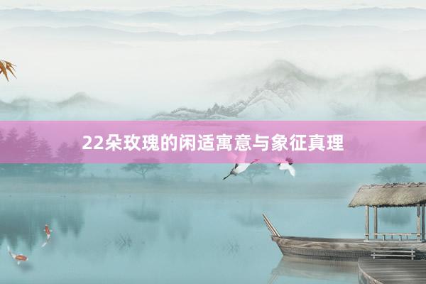 22朵玫瑰的闲适寓意与象征真理